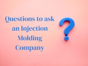 Questions to ask an Injection Molding Company
